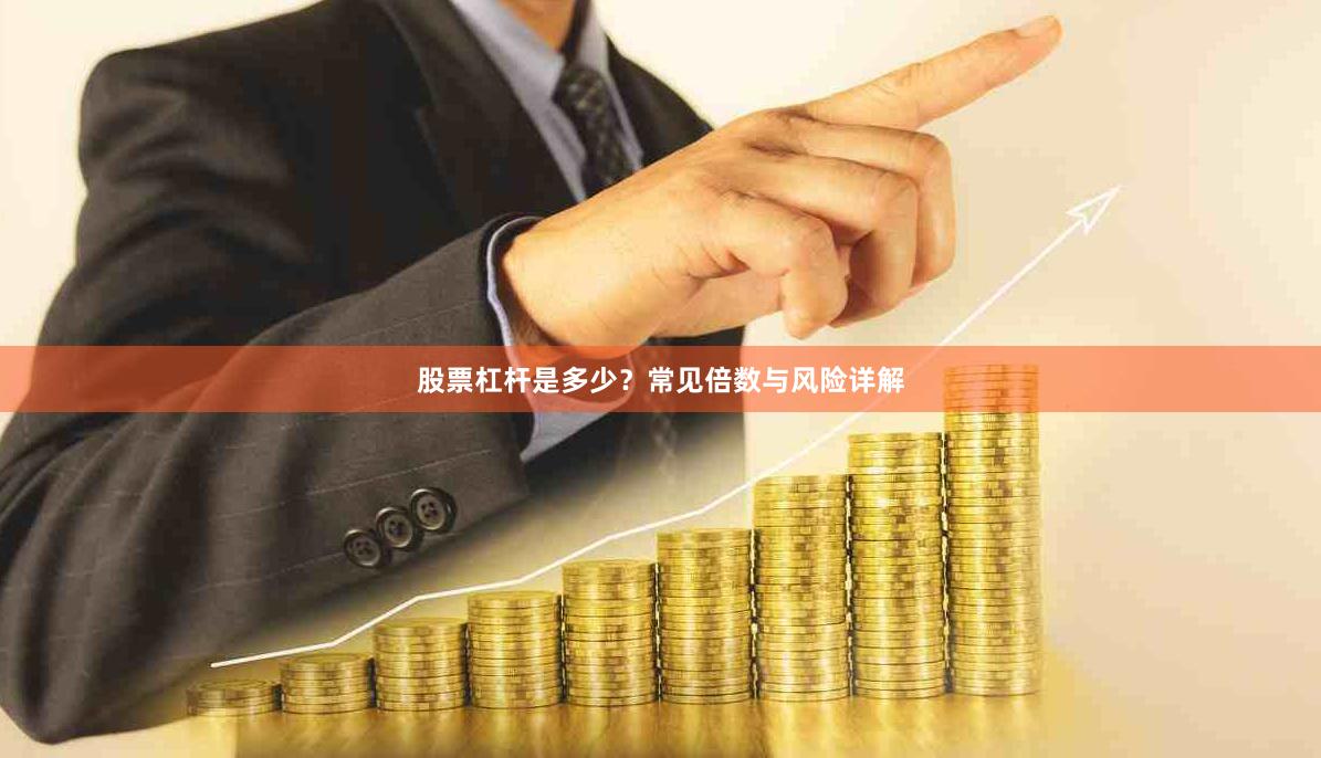 股票杠杆是多少？常见倍数与风险详解