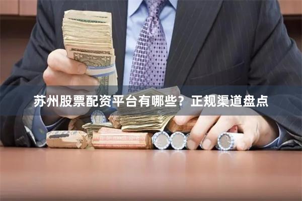 苏州股票配资平台有哪些？正规渠道盘点
