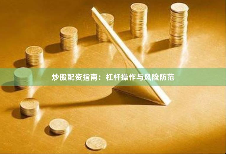 炒股配资指南：杠杆操作与风险防范