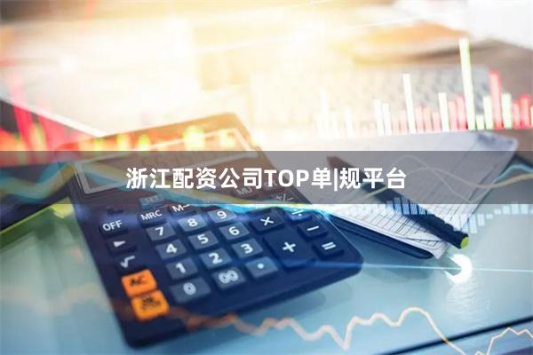 浙江配资公司TOP单|规平台