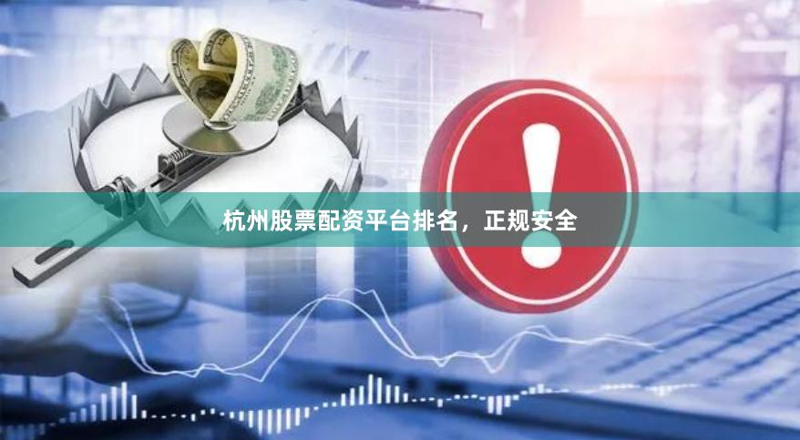 杭州股票配资平台排名，正规安全