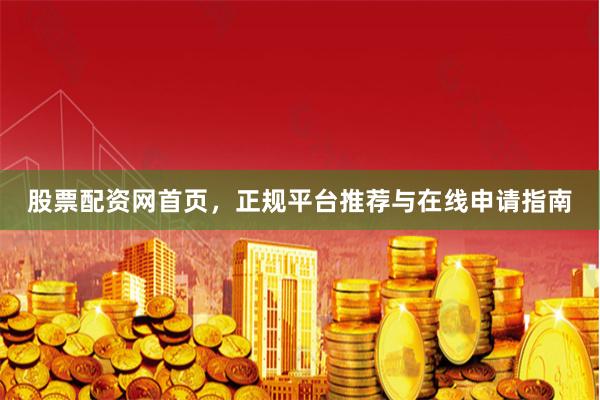 股票配资网首页，正规平台推荐与在线申请指南