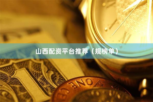 山西配资平台推荐（规榜单）