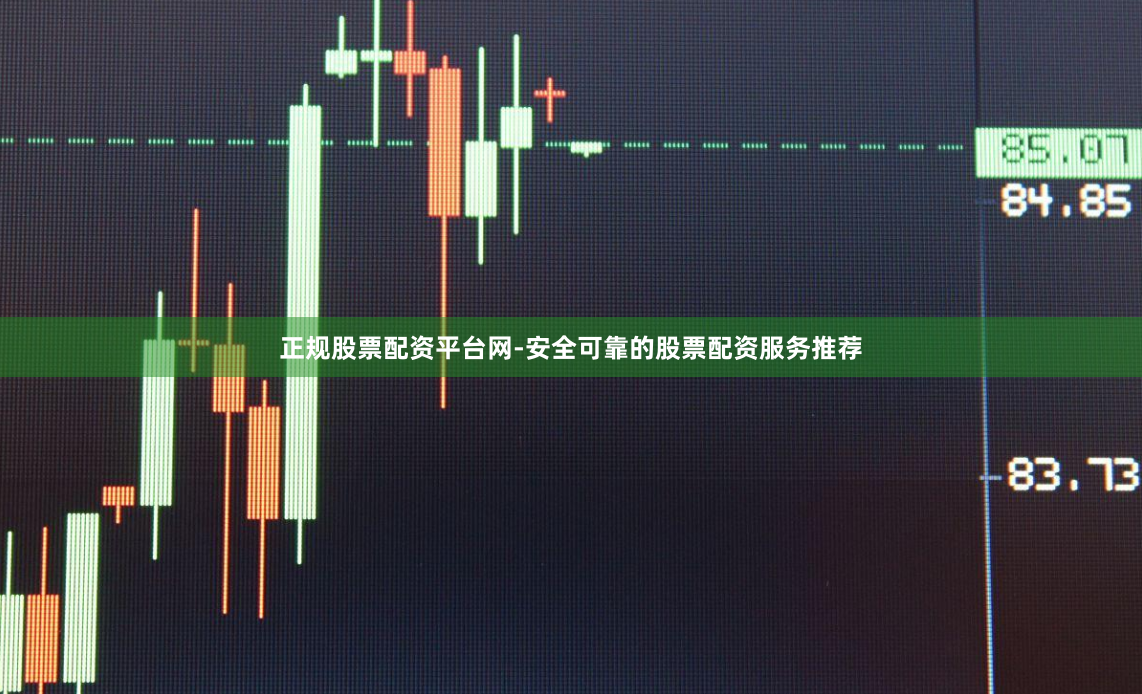 正规股票配资平台网-安全可靠的股票配资服务推荐