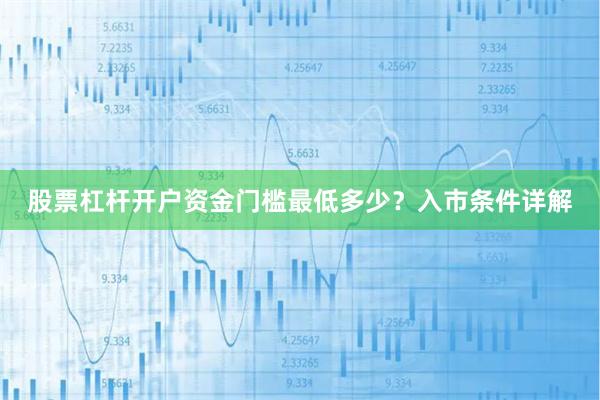 股票杠杆开户资金门槛最低多少？入市条件详解