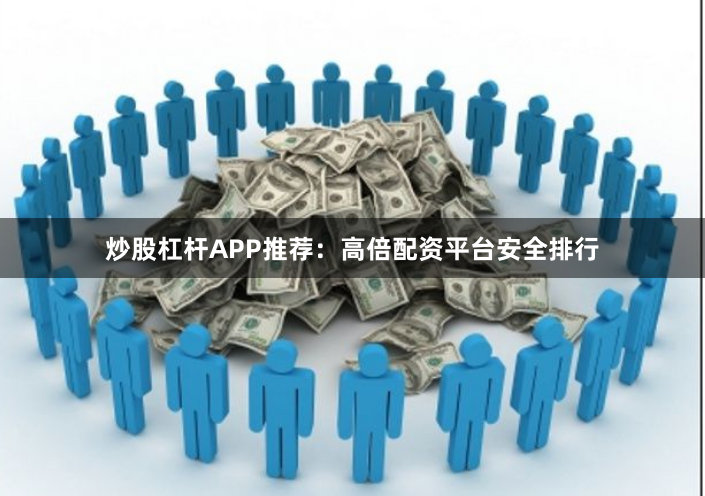 炒股杠杆APP推荐：高倍配资平台安全排行