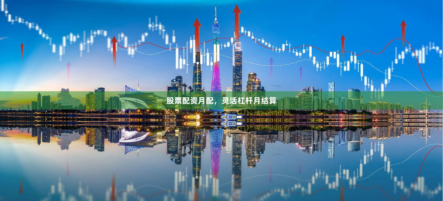 股票配资月配，灵活杠杆月结算