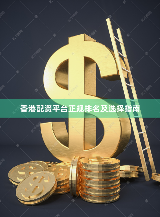 香港配资平台正规排名及选择指南