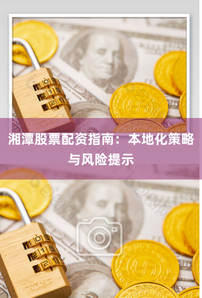 湘潭股票配资指南：本地化策略与风险提示