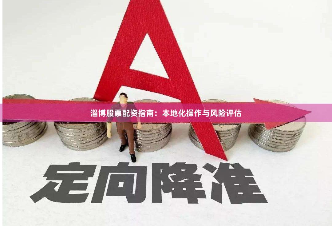 淄博股票配资指南:本地化操作与风险评估