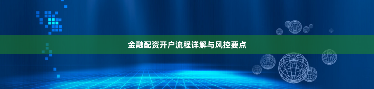 金融配资开户流程详解与风控要点
