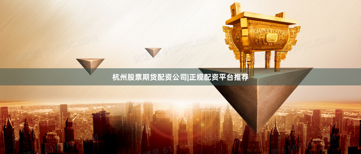 杭州股票期货配资公司|正规配资平台推荐