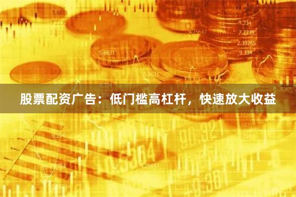 股票配资广告：低门槛高杠杆，快速放大收益